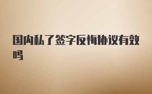 国内私了签字反悔协议有效吗