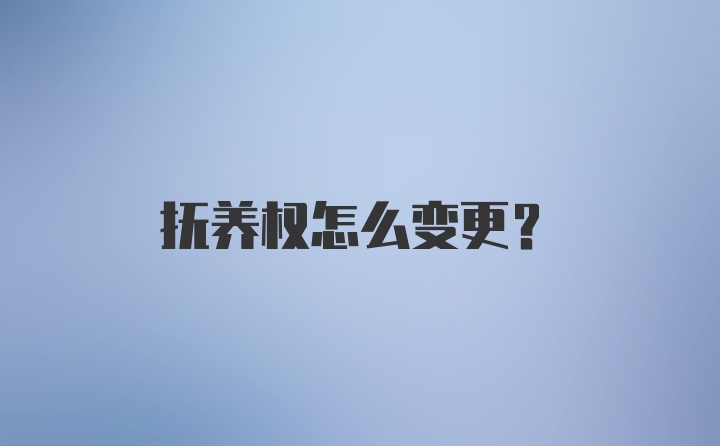 抚养权怎么变更？