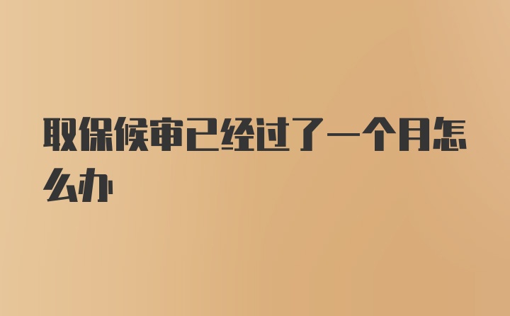 取保候审已经过了一个月怎么办