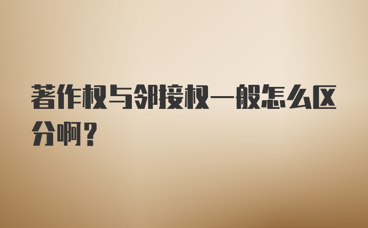 著作权与邻接权一般怎么区分啊？