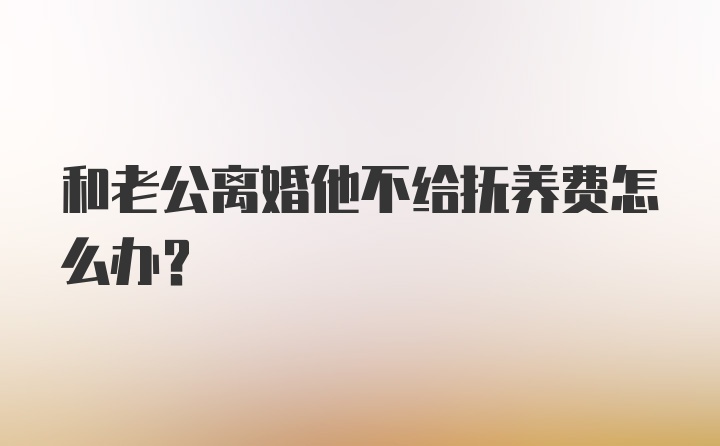 和老公离婚他不给抚养费怎么办?