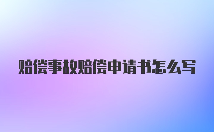 赔偿事故赔偿申请书怎么写