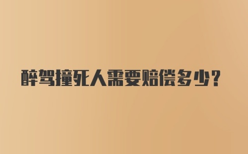 醉驾撞死人需要赔偿多少？