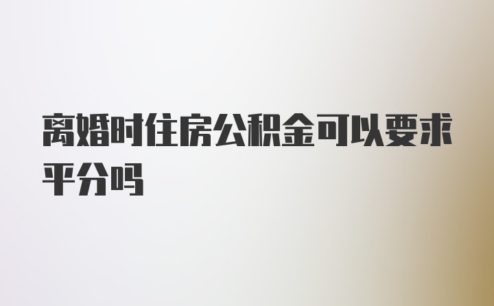 离婚时住房公积金可以要求平分吗