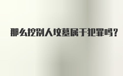 那么挖别人坟墓属于犯罪吗？