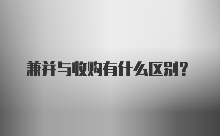 兼并与收购有什么区别？