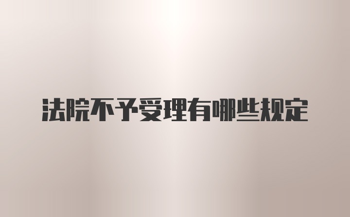 法院不予受理有哪些规定