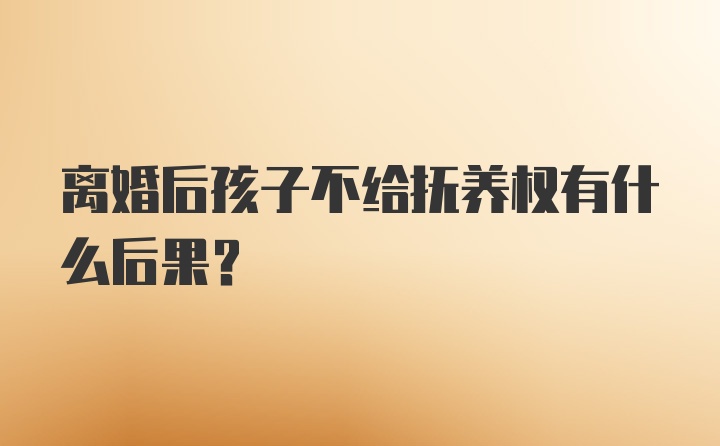 离婚后孩子不给抚养权有什么后果？