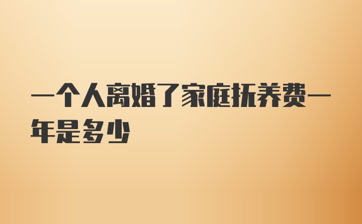 一个人离婚了家庭抚养费一年是多少