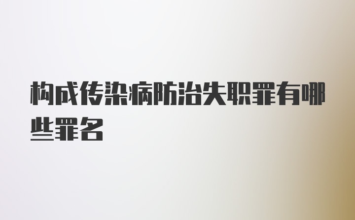 构成传染病防治失职罪有哪些罪名