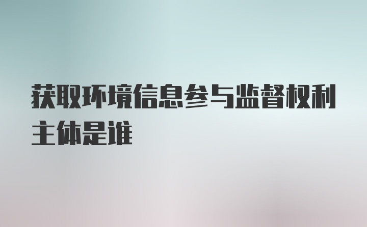 获取环境信息参与监督权利主体是谁