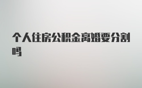 个人住房公积金离婚要分割吗