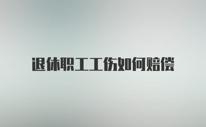 退休职工工伤如何赔偿