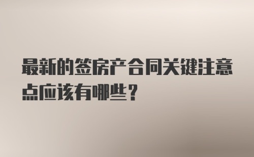 最新的签房产合同关键注意点应该有哪些？