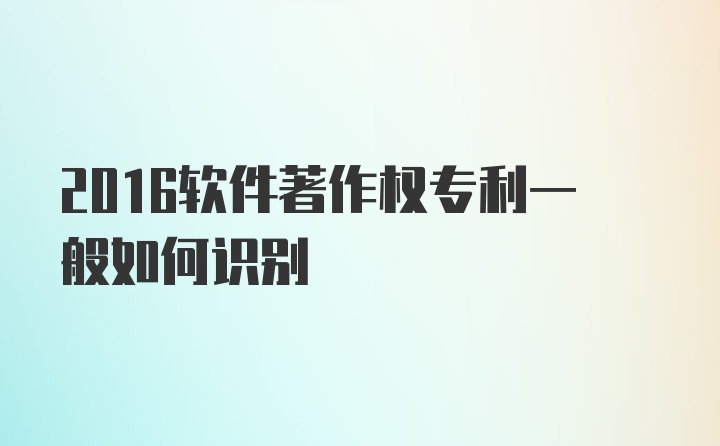 2016软件著作权专利一般如何识别