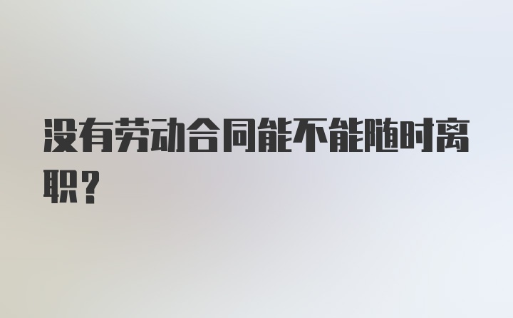 没有劳动合同能不能随时离职？