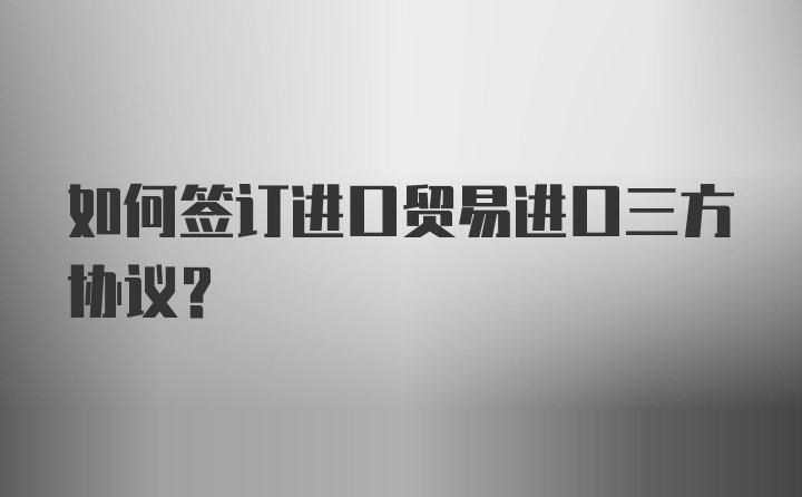 如何签订进口贸易进口三方协议？