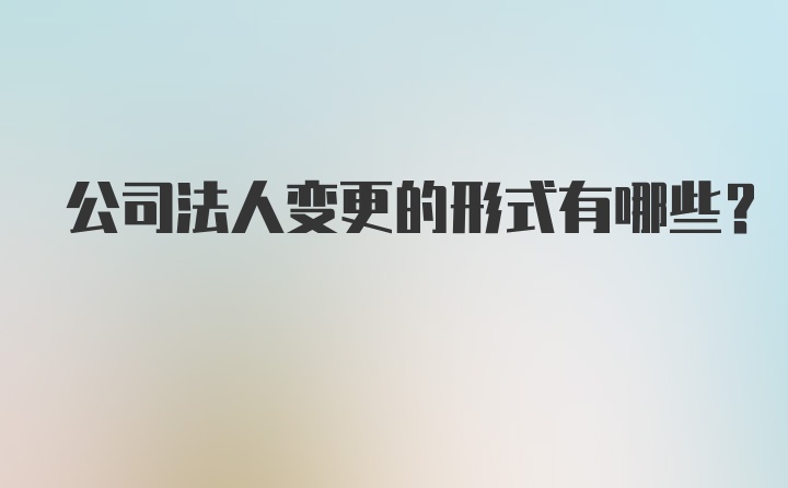 公司法人变更的形式有哪些？