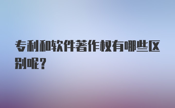 专利和软件著作权有哪些区别呢？