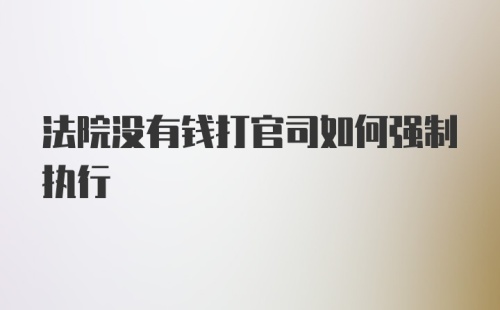 法院没有钱打官司如何强制执行