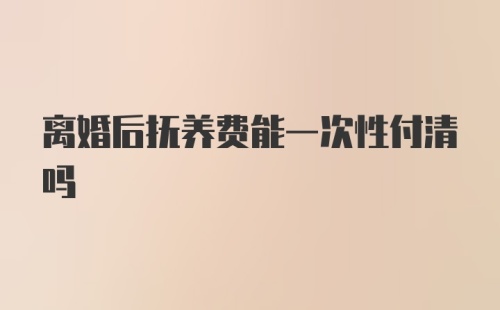 离婚后抚养费能一次性付清吗