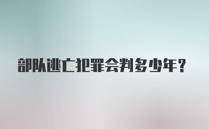 部队逃亡犯罪会判多少年？