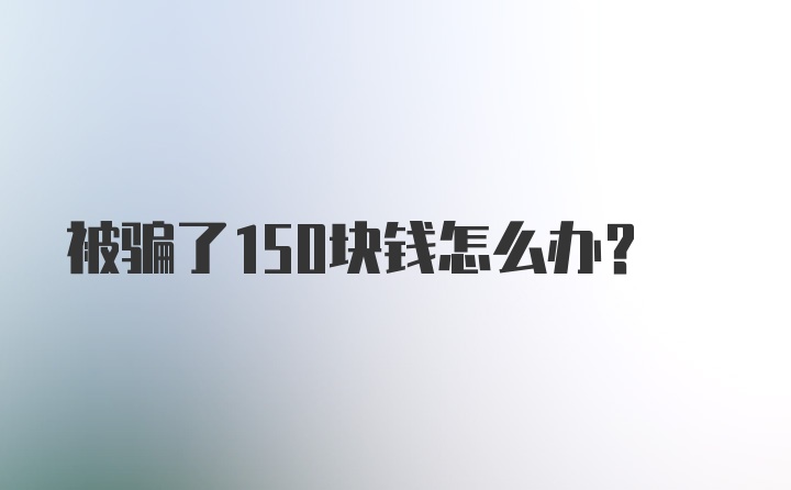 被骗了150块钱怎么办？