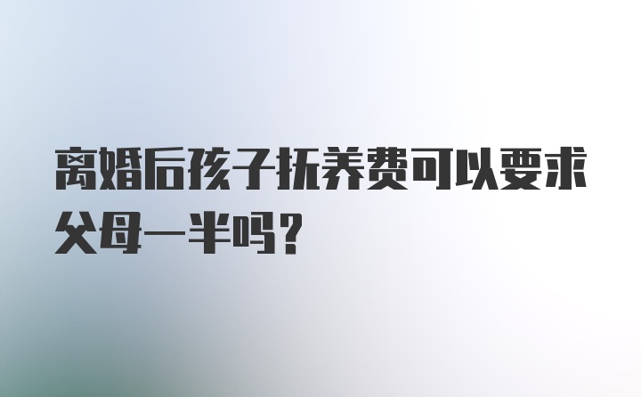 离婚后孩子抚养费可以要求父母一半吗？