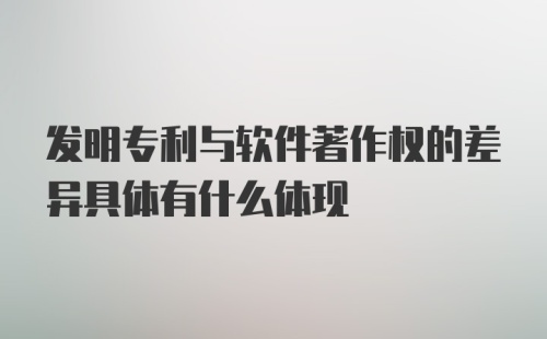 发明专利与软件著作权的差异具体有什么体现