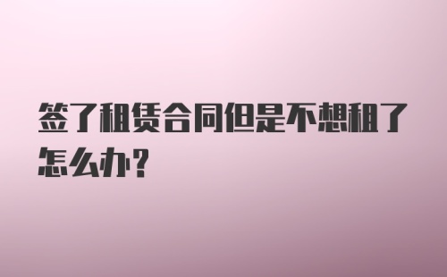 签了租赁合同但是不想租了怎么办？