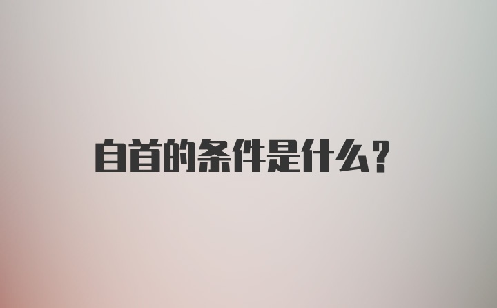 自首的条件是什么？