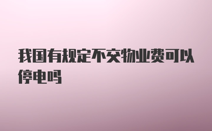 我国有规定不交物业费可以停电吗