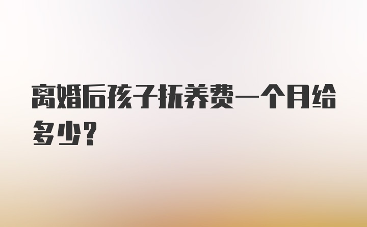 离婚后孩子抚养费一个月给多少？