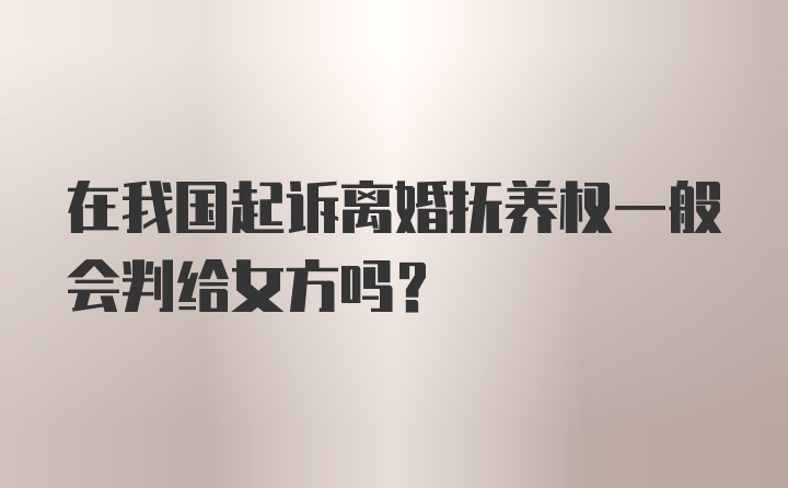 在我国起诉离婚抚养权一般会判给女方吗？