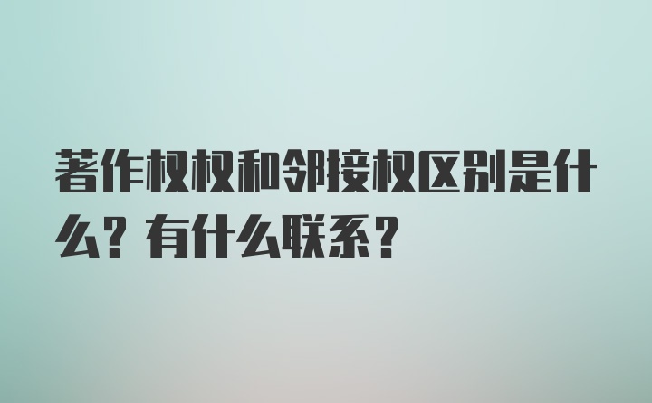 著作权权和邻接权区别是什么？有什么联系？