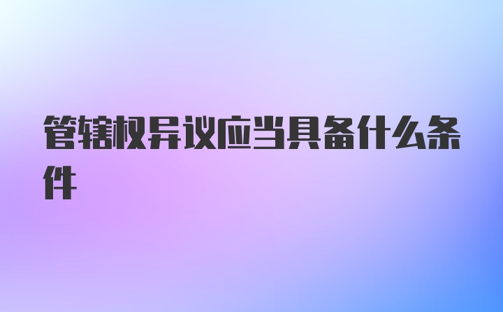 管辖权异议应当具备什么条件