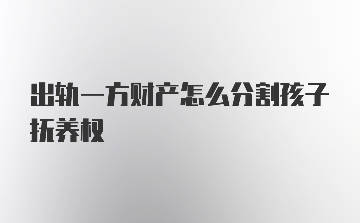 出轨一方财产怎么分割孩子抚养权