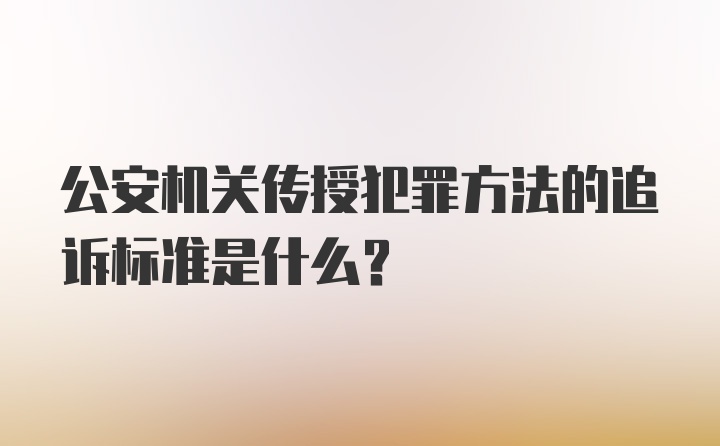 公安机关传授犯罪方法的追诉标准是什么?