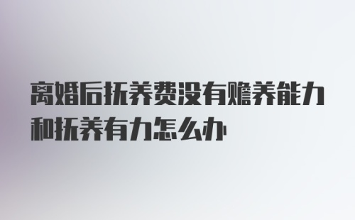 离婚后抚养费没有赡养能力和抚养有力怎么办