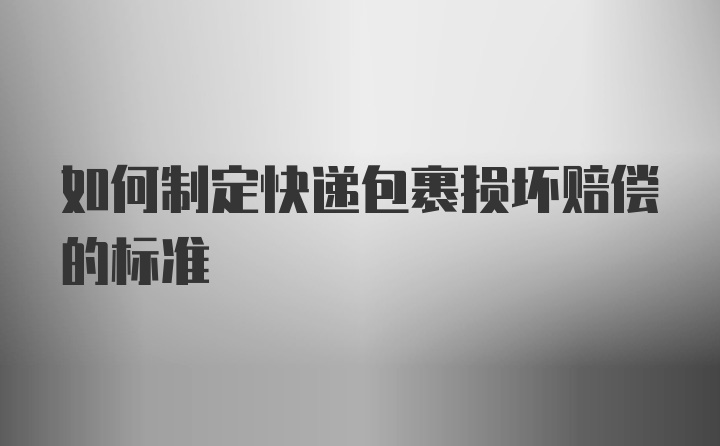 如何制定快递包裹损坏赔偿的标准