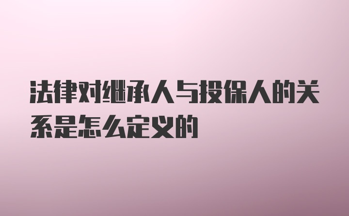 法律对继承人与投保人的关系是怎么定义的