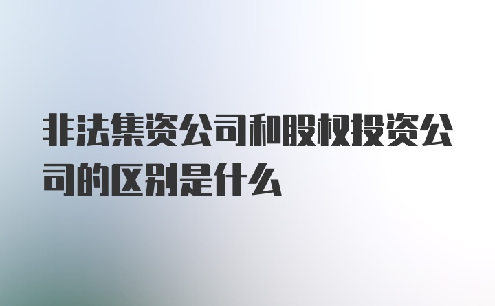 非法集资公司和股权投资公司的区别是什么