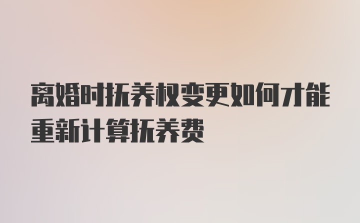 离婚时抚养权变更如何才能重新计算抚养费