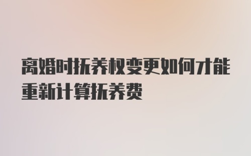 离婚时抚养权变更如何才能重新计算抚养费