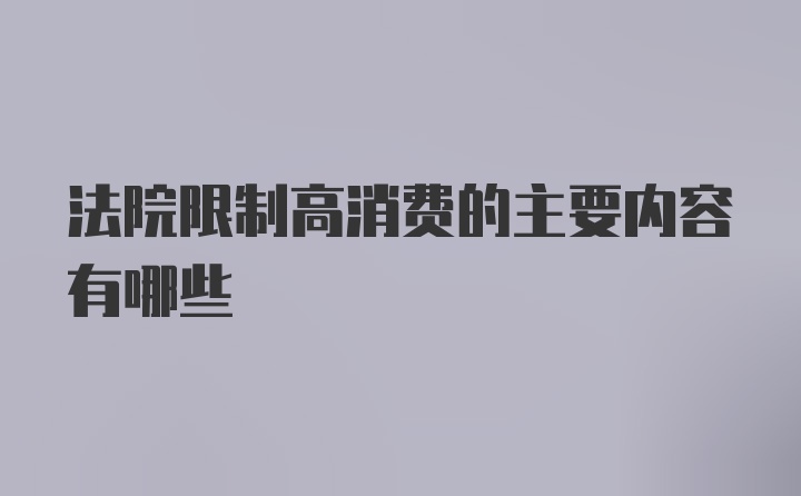 法院限制高消费的主要内容有哪些