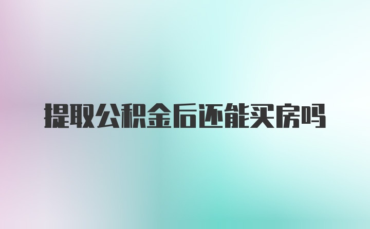 提取公积金后还能买房吗