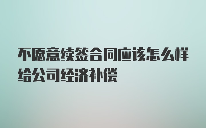 不愿意续签合同应该怎么样给公司经济补偿