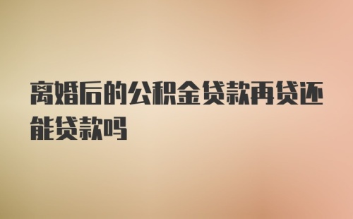 离婚后的公积金贷款再贷还能贷款吗