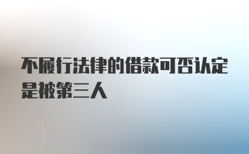 不履行法律的借款可否认定是被第三人