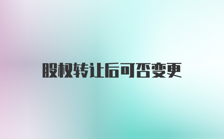 股权转让后可否变更